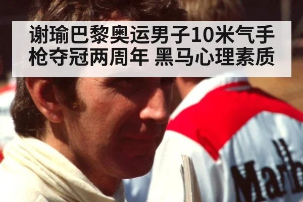 谢瑜巴黎奥运男子10米气手枪夺冠两周年 黑马心理素质