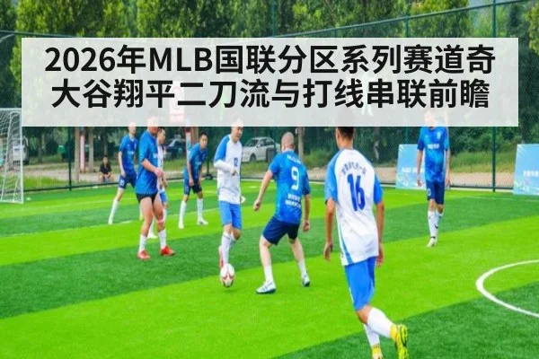 2026年MLB国联分区系列赛道奇大谷翔平二刀流与打线串联前瞻