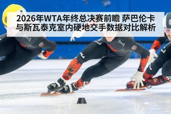 2026年WTA年终总决赛前瞻 萨巴伦卡与斯瓦泰克室内硬地交手数据对比解析