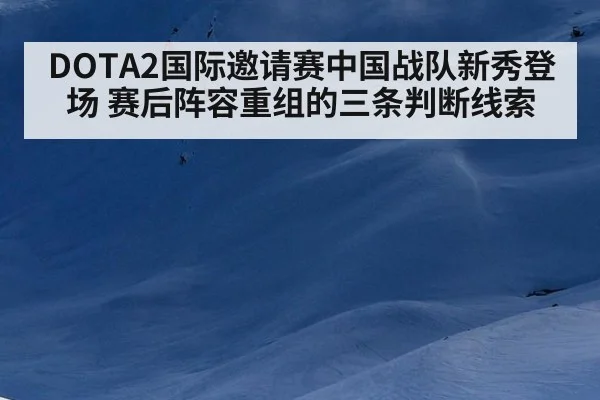 DOTA2国际邀请赛中国战队新秀登场 赛后阵容重组的三条判断线索
