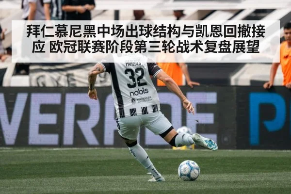 拜仁慕尼黑中场出球结构与凯恩回撤接应 欧冠联赛阶段第三轮战术复盘展望